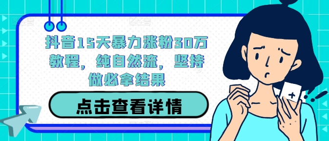 抖音15天暴力涨粉30万教程，纯自然流，坚持做必拿结果-雲鼎文化传媒