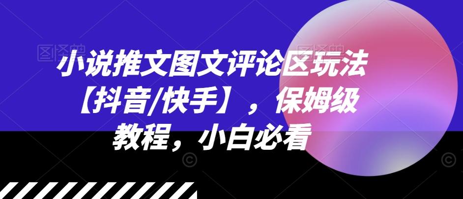 小说推文图文评论区玩法【抖音/快手】，保姆级教程，小白必看-雲鼎文化传媒