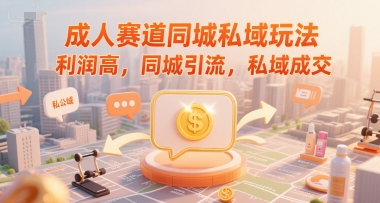 成人赛道同城私域玩法，利润高，同城引流，私域成交-雲鼎文化传媒