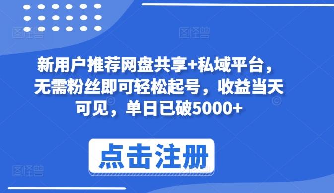 新用户推荐网盘共享+私域平台，无需粉丝即可轻松起号，收益当天可见，单日已破5000+【揭秘】-雲鼎文化传媒