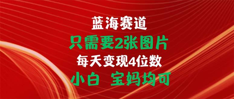 只需要2张图片 每天变现4位数 小白 宝妈均可-雲鼎文化传媒