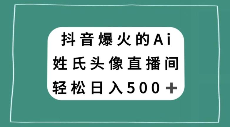 抖音爆火的AI姓氏头像直播，轻松日入500＋-雲鼎文化传媒