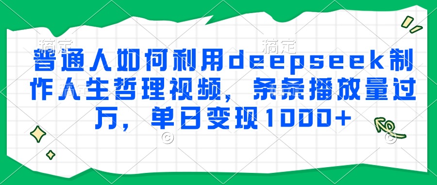 普通人如何利用deepseek制作人生哲理视频，条条播放量过万，单日变现1000+-雲鼎文化传媒