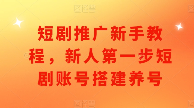 短剧推广新手教程，新人第一步短剧账号搭建养号-雲鼎文化传媒