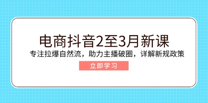 电商抖音2至3月新课：专注拉爆自然流，助力主播破圈，详解新规政策-雲鼎文化传媒