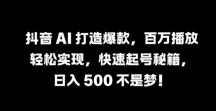 抖音 AI 打造爆款，百万播放轻松实现，快速起号秘籍【揭秘】-雲鼎文化传媒