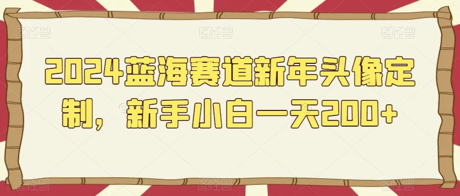 2024蓝海赛道新年头像定制，新手小白一天200+-雲鼎文化传媒
