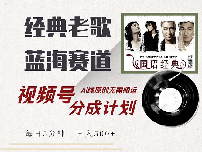 最新经典老歌赛道，视频号分成计划收益拿到手软，AI纯原创，无需搬运每…-雲鼎文化传媒