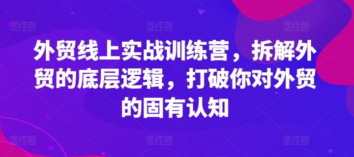 外贸线上实战训练营，拆解外贸的底层逻辑，打破你对外贸的固有认知-雲鼎文化传媒