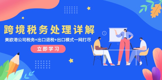 跨境税务处理详解：美欧港公司税务+出口退税+出口模式一网打尽-雲鼎文化传媒