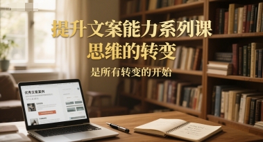 提升文案能力系列课，思维的转变，是所有转变的开始-雲鼎文化传媒