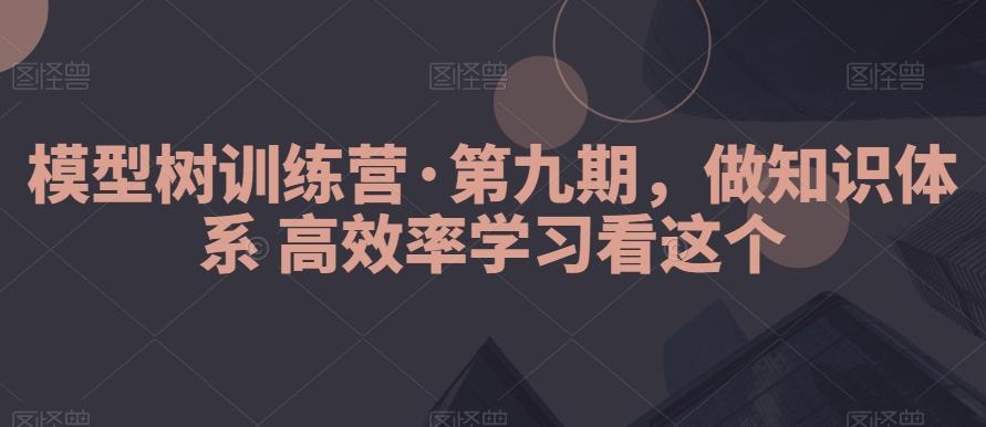模型树训练营·第九期，做知识体系高效率学习看这个-雲鼎文化传媒