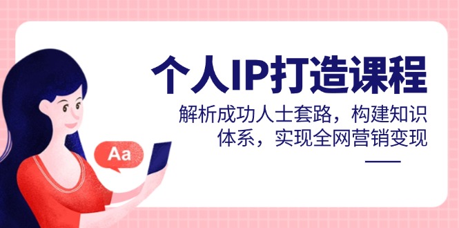 个人IP打造课程，解析成功人士套路，构建知识体系，实现全网营销变现-雲鼎文化传媒