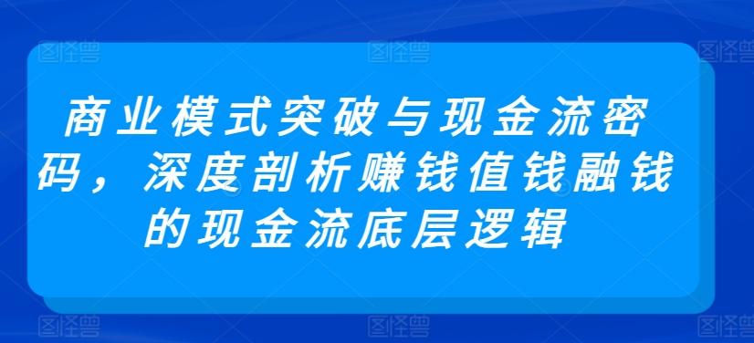商业模式突破与现金流密码，深度剖析赚钱值钱融钱的现金流底层逻辑-雲鼎文化传媒