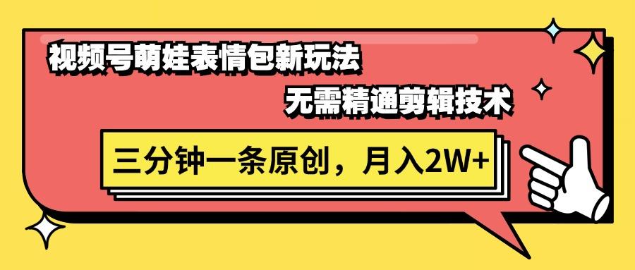 视频号萌娃表情包新玩法，无需精通剪辑，三分钟一条原创视频，月入2W+-雲鼎文化传媒