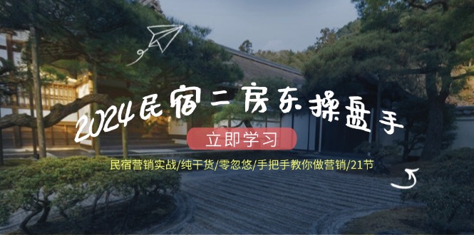 2024民宿二房东操盘手 民宿营销实战/纯干货/零忽悠/手把手教你做营销/21节-雲鼎文化传媒
