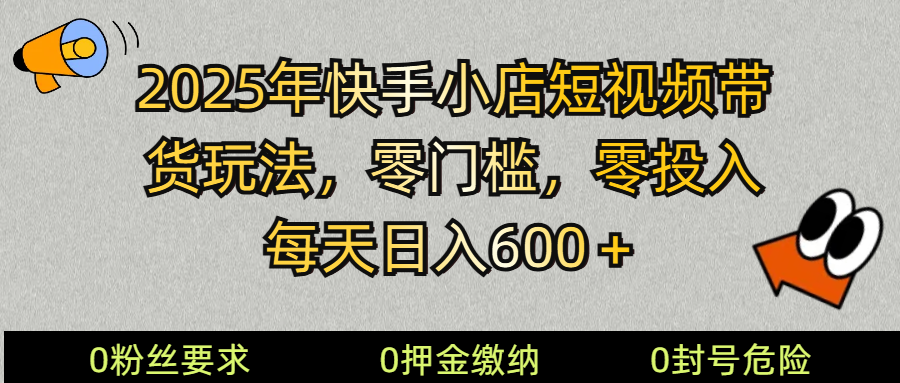 2025快手小店短视频带货模式，零投入，零门槛，每天日入600＋-雲鼎文化传媒