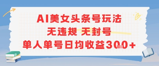 AI美女头条号玩法无违规无封号单人单号日均收益3张-雲鼎文化传媒