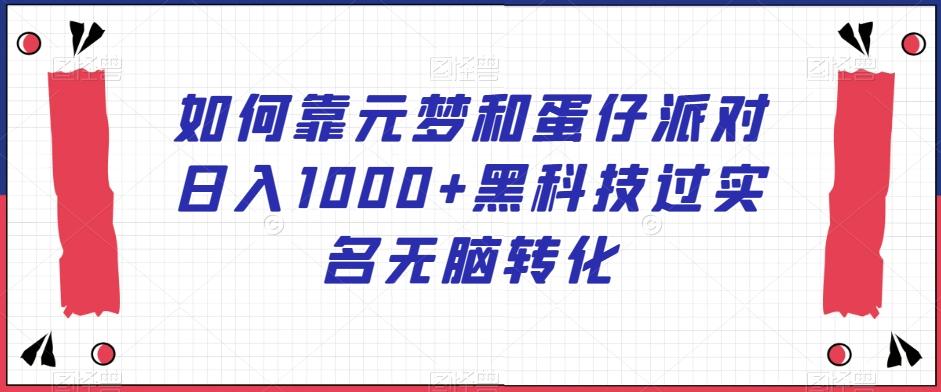 如何靠元梦和蛋仔派对日入1000+黑科技过实名无脑转化【揭秘】-雲鼎文化传媒