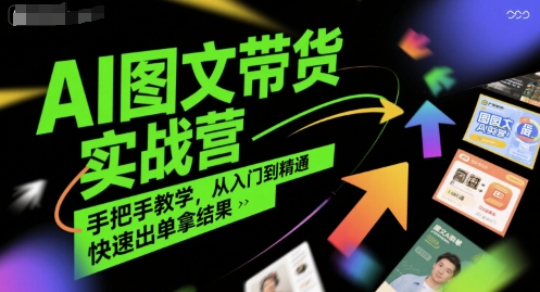 AI图文带货实战营，手把手教学，从入门到精通，快速出单拿结果-雲鼎文化传媒