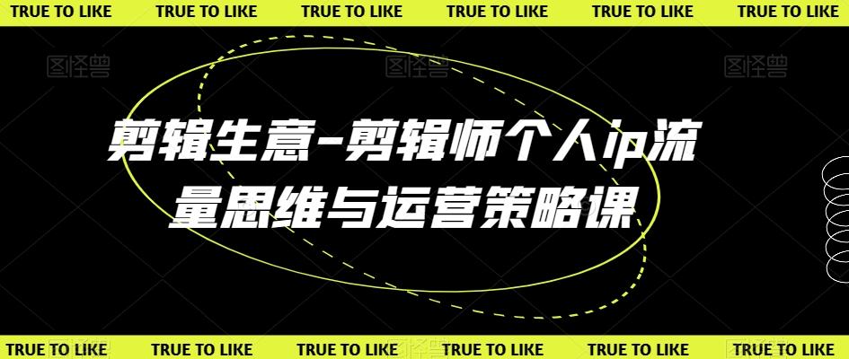 剪辑生意-剪辑师个人ip流量思维与运营策略课-雲鼎文化传媒