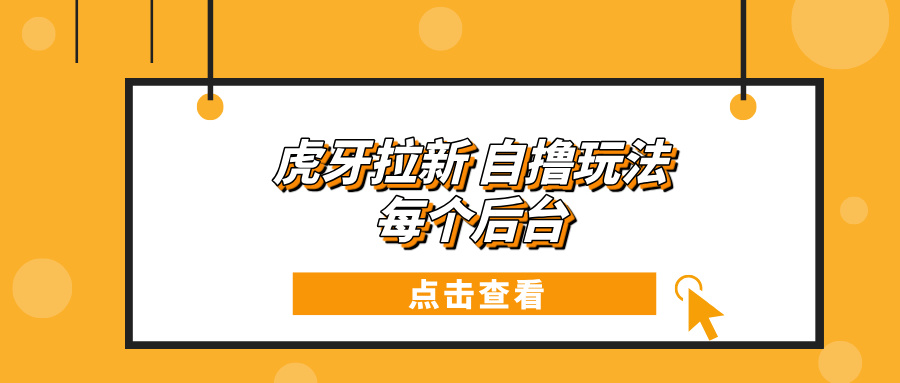 虎牙拉新项目玩法 每个后台每天100+-雲鼎文化传媒