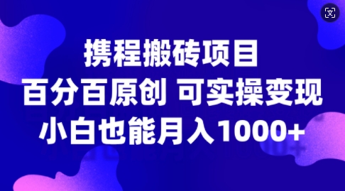 携程搬砖项目，百分百原创，可实操变现，新手小白月入1k+【揭秘】-雲鼎文化传媒