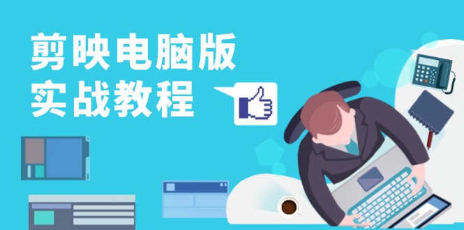 剪映电脑版实战教程，0基础打造短视频剪辑高手，详解功能、工具与实操案例-雲鼎文化传媒