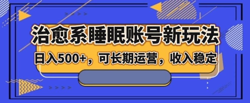治愈系睡眠账号新玩法，日入500+长期运营，收入稳定-雲鼎文化传媒