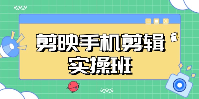 剪映手机剪辑实战班，从入门到精通，抖音爆款视频制作秘籍分段讲解-雲鼎文化传媒