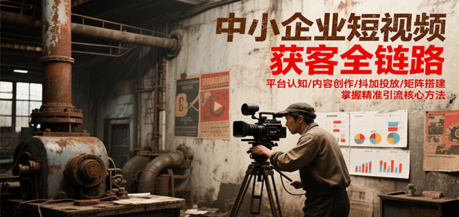 中小企业短视频获客全链路，平台认知/内容创作/抖加投放/矩阵搭建，精准引流核心方法-雲鼎文化传媒