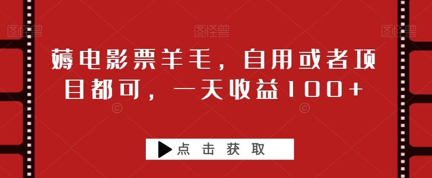薅电影票羊毛，自用或者项目都可，一天收益100+-雲鼎文化传媒