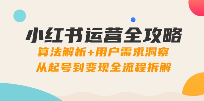 小红书运营全攻略：算法解析+用户需求洞察，从起号到变现全流程拆解-雲鼎文化传媒