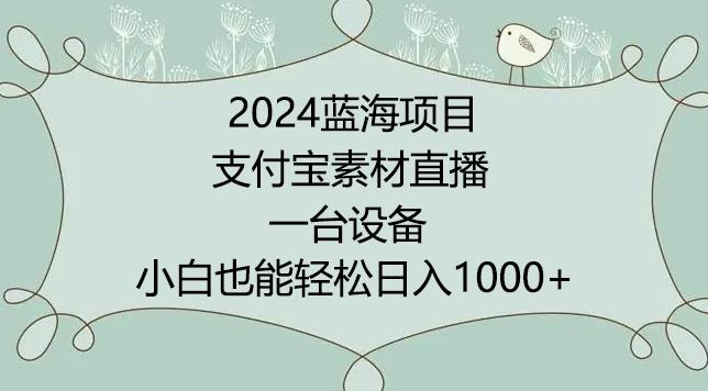 2024年蓝海项目，支付宝素材直播，无需出境，小白也能日入1000+ ，实操教程【揭秘】-雲鼎文化传媒
