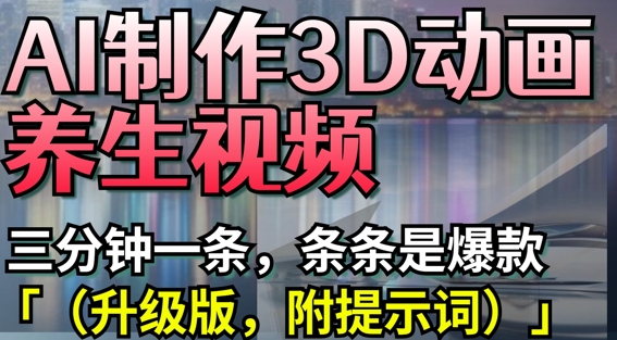 AI制作3D动画养生视频，三分钟一条，条条是爆款(升级版，附提示词)-雲鼎文化传媒