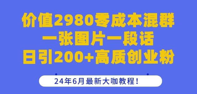 价值2980零成本混群一张图片一段话日引200+高质创业粉，24年6月最新大咖教程【揭秘】-雲鼎文化传媒