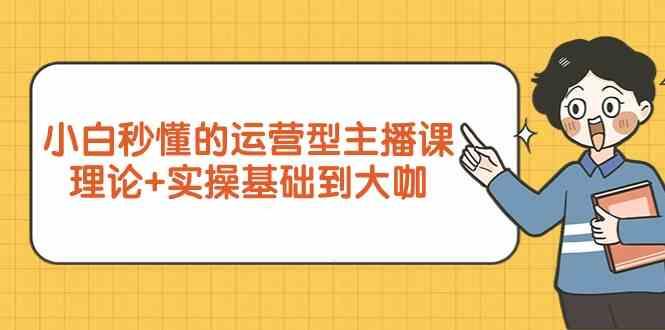 新手小白秒懂的运营型主播课，理论+实操基础到大咖(7节课)-雲鼎文化传媒