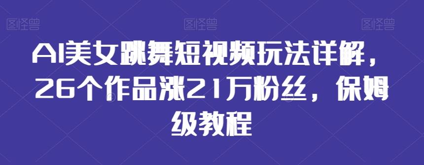 AI美女跳舞短视频玩法详解，26个作品涨21万粉丝，保姆级教程【揭秘】-雲鼎文化传媒
