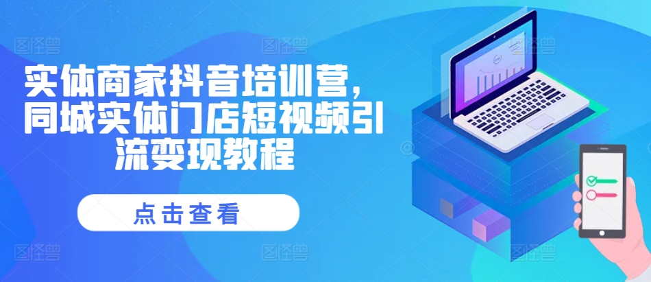 实体商家抖音培训营，同城实体门店短视频引流变现教程-雲鼎文化传媒