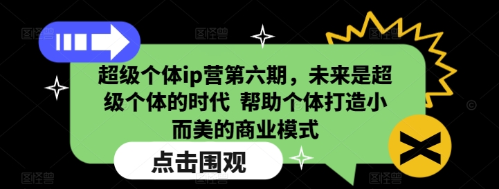 超级个体ip营第六期，未来是超级个体的时代  帮助个体打造小而美的商业模式-雲鼎文化传媒