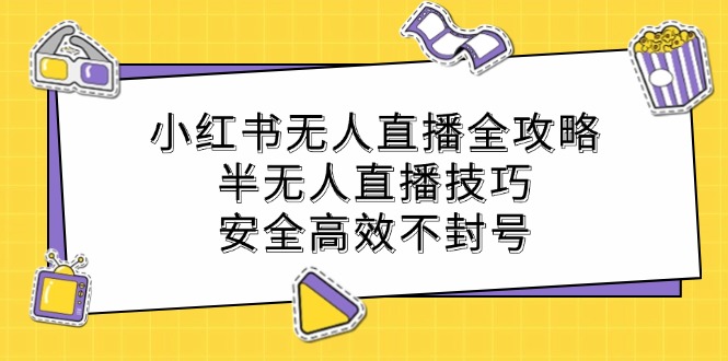 小红书无人直播全攻略：半无人直播技巧，安全高效不封号-雲鼎文化传媒