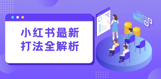 小红书最新打法线下课：笔记生产+评论运营，打造标准化流量增长引擎-雲鼎文化传媒