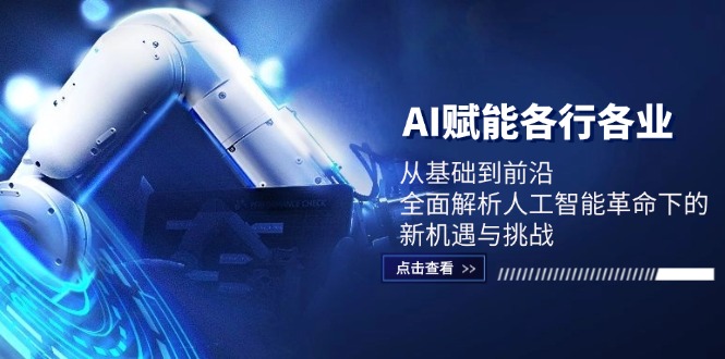 AI赋能各行各业：从基础到前沿，全面解析人工智能革命下的新机遇与挑战-雲鼎文化传媒