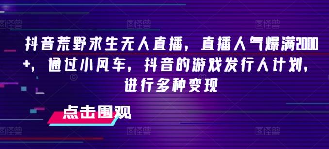 抖音荒野求生无人直播，直播人气爆满2000+，通过小风车，抖音的游戏发行人计划，进行多种变现【揭秘】-雲鼎文化传媒