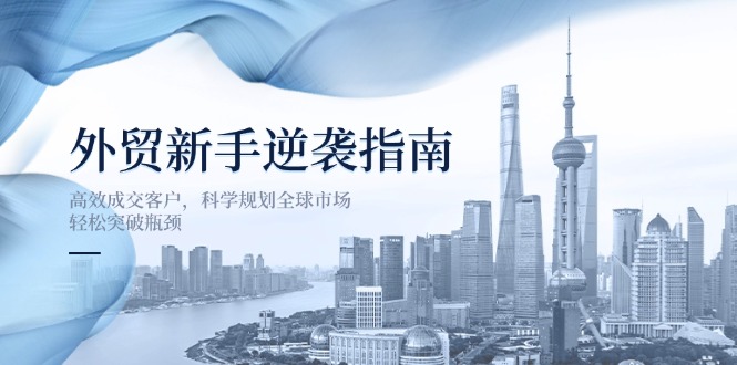 外贸新手逆袭指南：高效成交客户，科学规划全球市场，轻松突破瓶颈-雲鼎文化传媒
