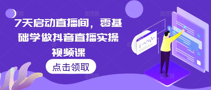7天启动直播间，零基础学做抖音直播实操视频课-雲鼎文化传媒