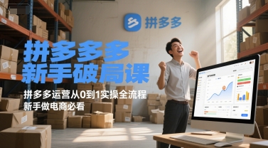 拼多多新手破局课，拼多多运营从0到1实操全流程，新手做电商必看-雲鼎文化传媒