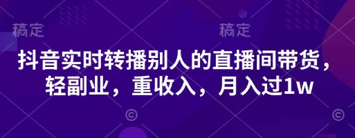 抖音实时转播别人的直播间带货，轻副业，重收入，月入过1w-雲鼎文化传媒