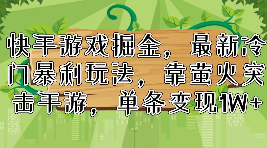 快手游戏掘金，最新冷门暴利玩法，靠萤火突击手游，单条变现1W+-雲鼎文化传媒