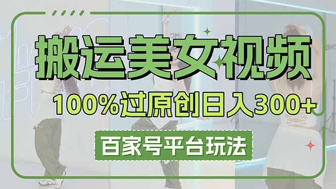 搬运美女视频100%过原创大揭秘，百家号平台玩法，轻松日入3000+(可矩阵-雲鼎文化传媒